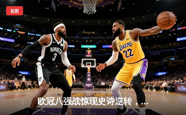 欧冠八强战惊现史诗逆转，曼城主场3-2绝杀拜仁晋级四强