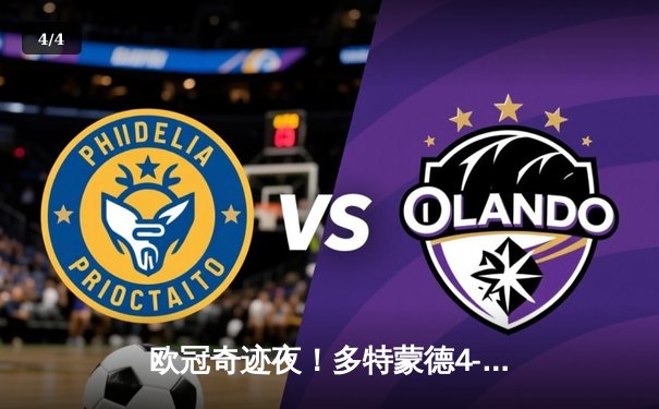 欧冠奇迹夜！多特蒙德4-3逆转马竞挺进四强，罗伊斯替补传射定乾坤 - 4