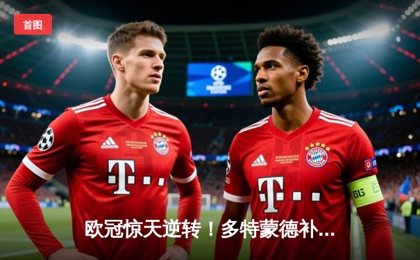 欧冠惊天逆转！多特蒙德补时连入两球4-3淘汰巴黎，37岁胡梅尔斯头槌绝杀