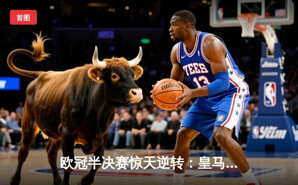 欧冠半决赛惊天逆转：皇马连扳三球3-2绝杀拜仁挺进决赛