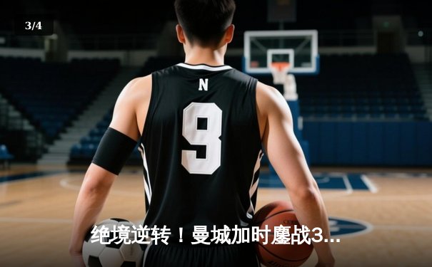 绝境逆转！曼城加时鏖战3-2力克拜仁，哈兰德双响锁定欧冠四强席位 - 3