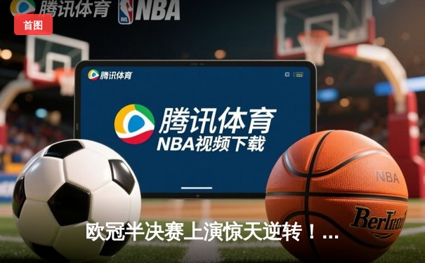 欧冠半决赛上演惊天逆转！多特蒙德客场2-0力克巴黎，老将胡梅尔斯定乾坤