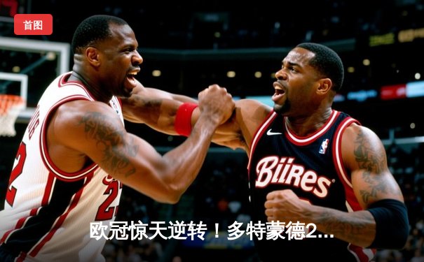 欧冠惊天逆转！多特蒙德2-1力克巴黎，罗伊斯替补建功闪耀威斯特法伦