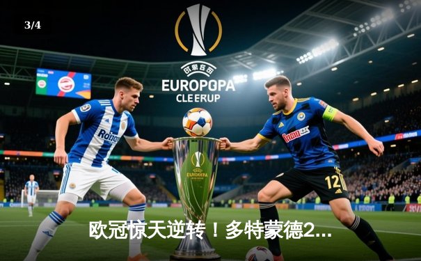 欧冠惊天逆转！多特蒙德2-1力克巴黎，罗伊斯替补建功闪耀威斯特法伦 - 3